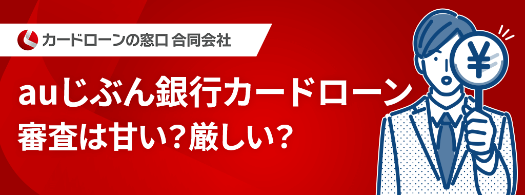 auじぶん銀行カードローンの審査は厳しい？甘い？