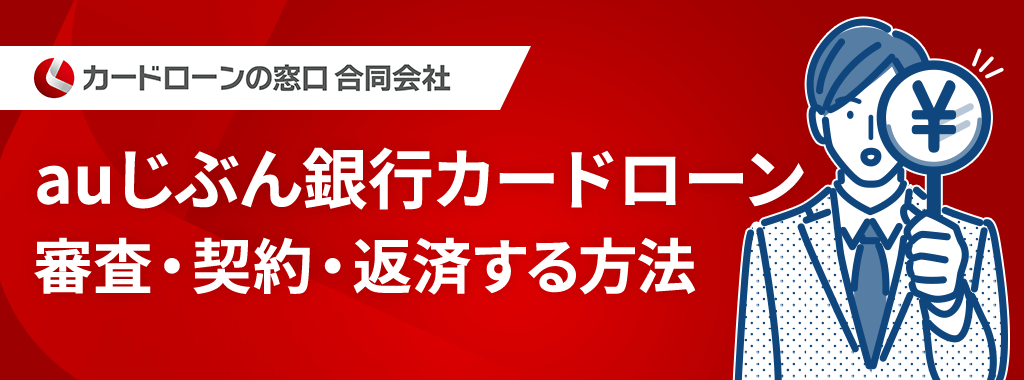 auじぶん銀行カードローンの審査・契約・返済方法