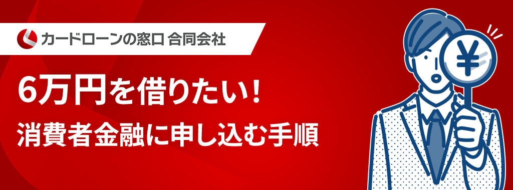 6万円を借りたい方必見!大手消費者金融の申し込み~借り入れ手順