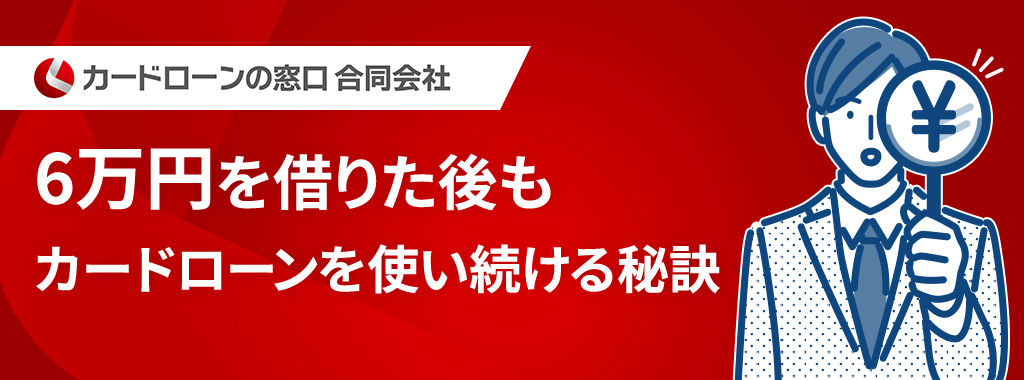 6万円を借りる契約をした後もカードローンをずっと使い続ける秘訣